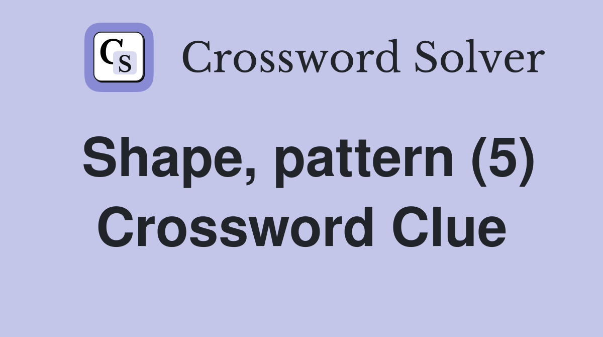 Shape, pattern (5) - Crossword Clue Answers - Crossword Solver